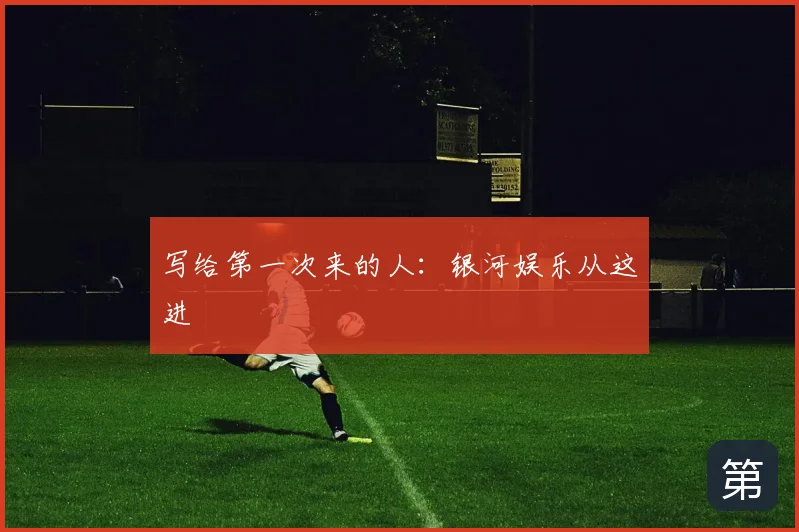 写给第一次来的人:银河娱乐从这进