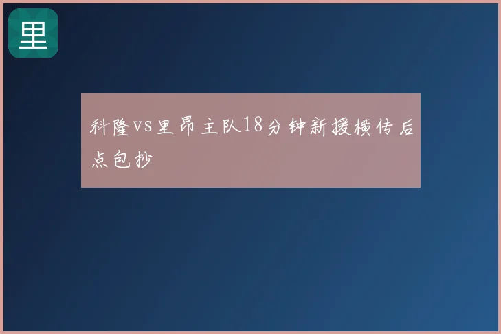 科隆vs里昂主队18分钟新援横传后点包抄