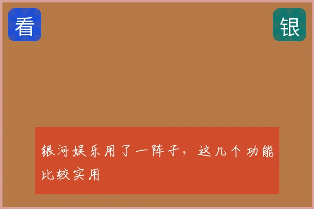 银河娱乐用了一阵子，这几个功能比较实用