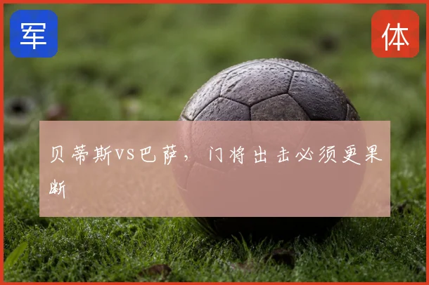 贝蒂斯vs巴萨，门将出击必须更果断