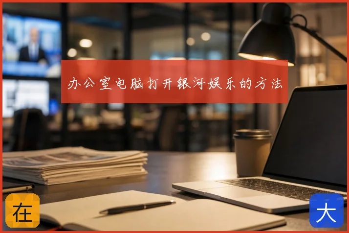 办公室电脑打开银河娱乐的方法