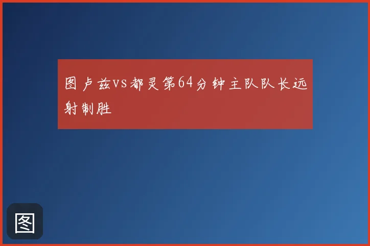 图卢兹vs都灵第64分钟主队队长远射制胜