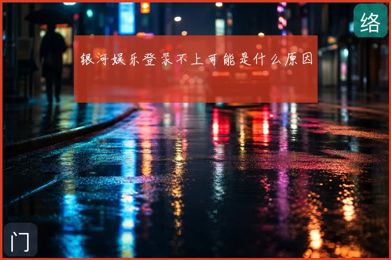 银河娱乐登录不上可能是什么原因