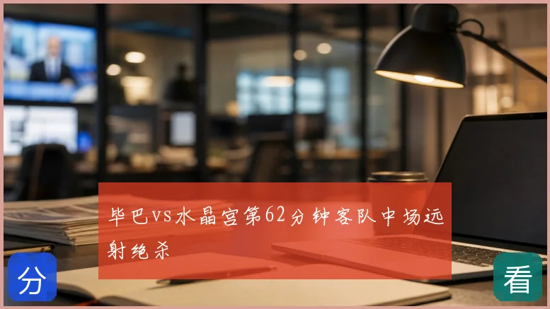 毕巴vs水晶宫第62分钟客队中场远射绝杀