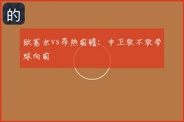 欧塞尔vs昂热前瞻:中卫敢不敢带球向前