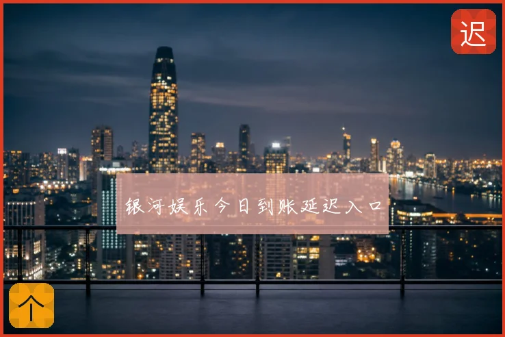 银河娱乐今日到账延迟入口